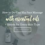 How to Do Gua Sha Face Massage with Essential Oils (+ Blends for Every Skin Type)